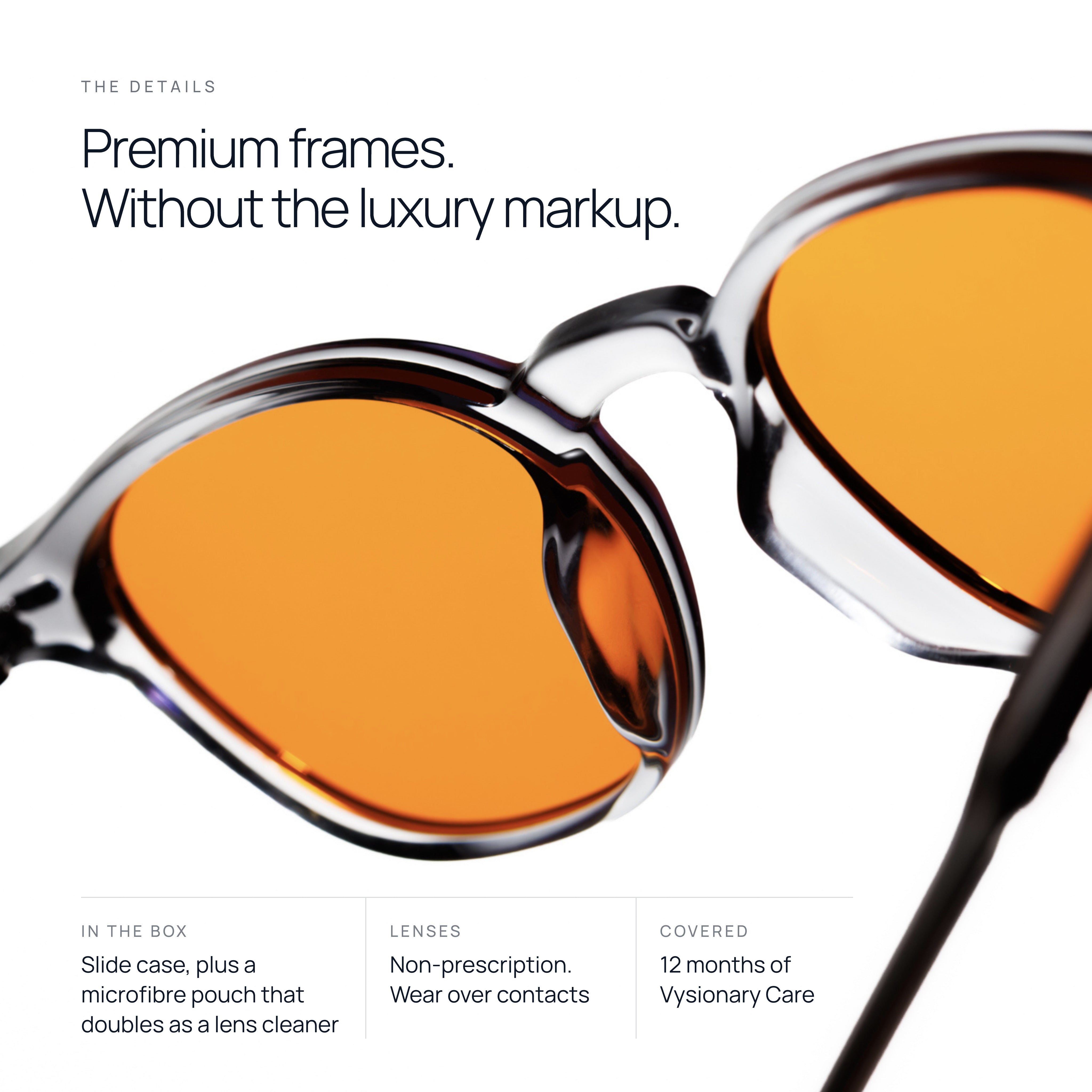 Premium frames without the luxury markup. Slide case, microfibre pouch and 12 months of Vysionary Care